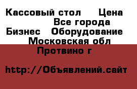 Кассовый стол ! › Цена ­ 5 000 - Все города Бизнес » Оборудование   . Московская обл.,Протвино г.